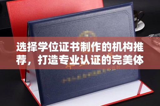 淅川选择学位证书制作的机构推荐，打造专业认证的完美体验