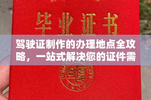 永春驾驶证制作的办理地点全攻略，一站式解决您的证件需求